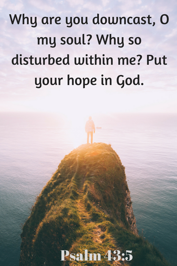Psalm 43_5 – Why are you downcast, O my soul_ Why so disturbed within me_ Put your hope in God.
